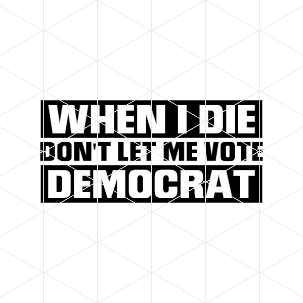 When I Die Dont Let Me Vote Democrat Decal