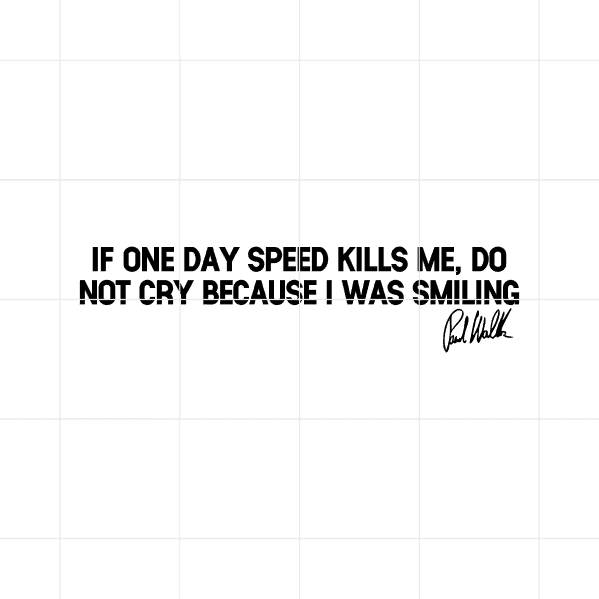 If One Day Speed Kills Me Do Not Cry Because I Was Smiling Paul Walker Decal